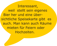 Interessant, weil  stellt sein eigenes  Bier her und eine über-sichtliche Speisekarte gibt  es auch. Man kann auch Räume mieten für Feiern oder Hochzeiten.