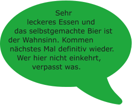 Sehr leckeres Essen und das selbstgemachte Bier ist der Wahnsinn. Kommen  nächstes Mal definitiv wieder. Wer hier nicht einkehrt, verpasst was.